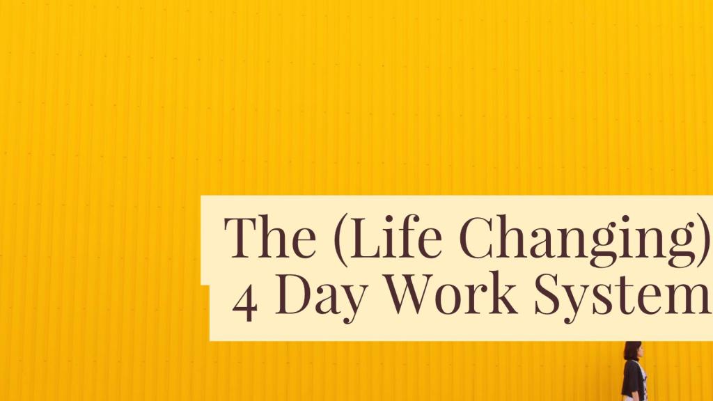 The 4 Day Work System that Will Change Your&nbsp;Life
