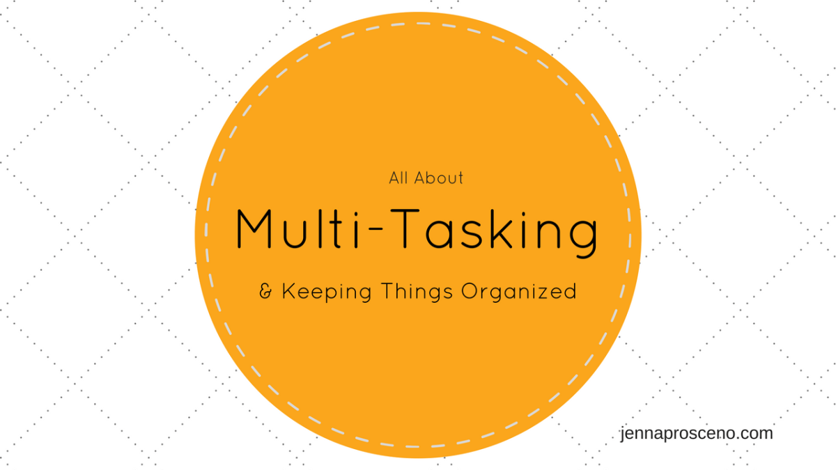 Complete Mutiple Tasks All About Multi-Tasking & Keeping Things Organized – Jenna Prosceno