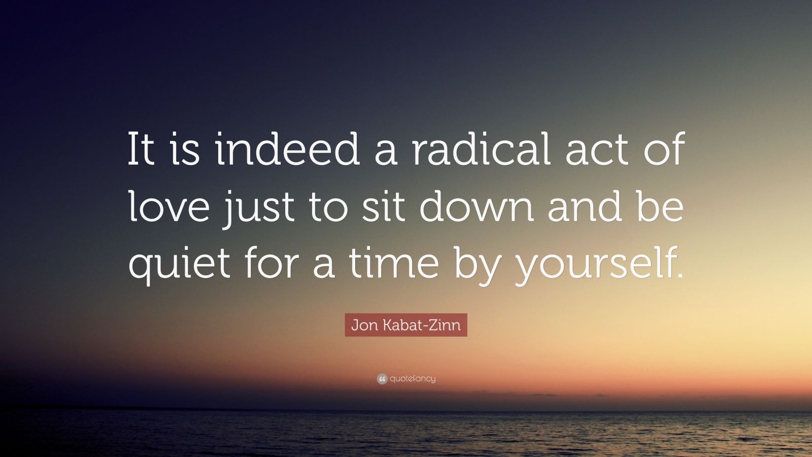 2433429-Jon-Kabat-Zinn-Quote-It-is-indeed-a-radical-act-of-love-just-to