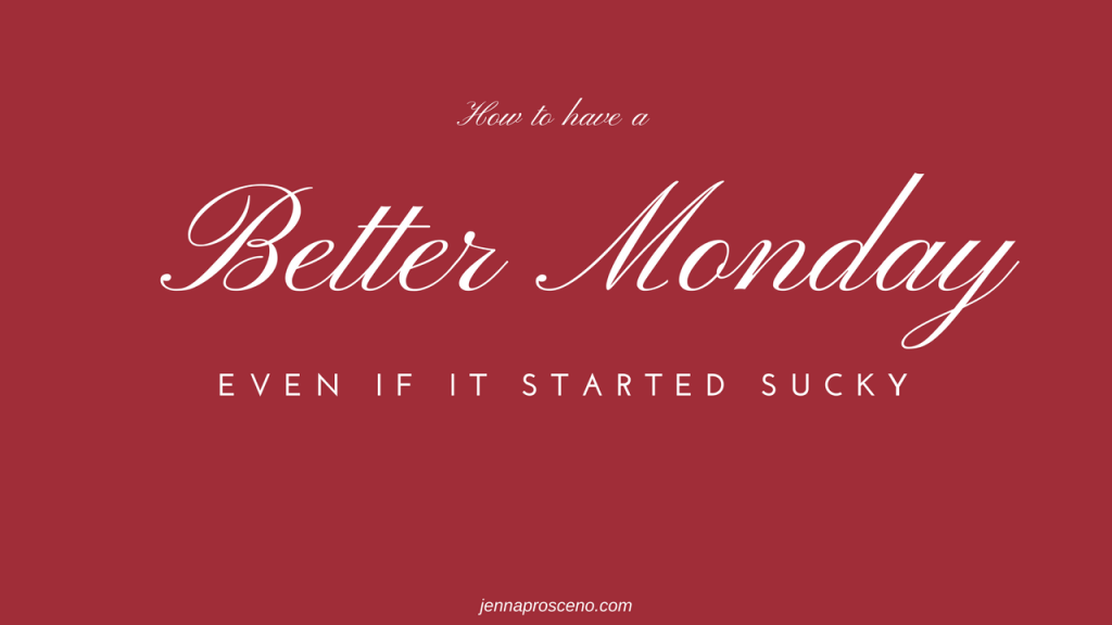 How To Have A Better Monday (even if it started sucky)