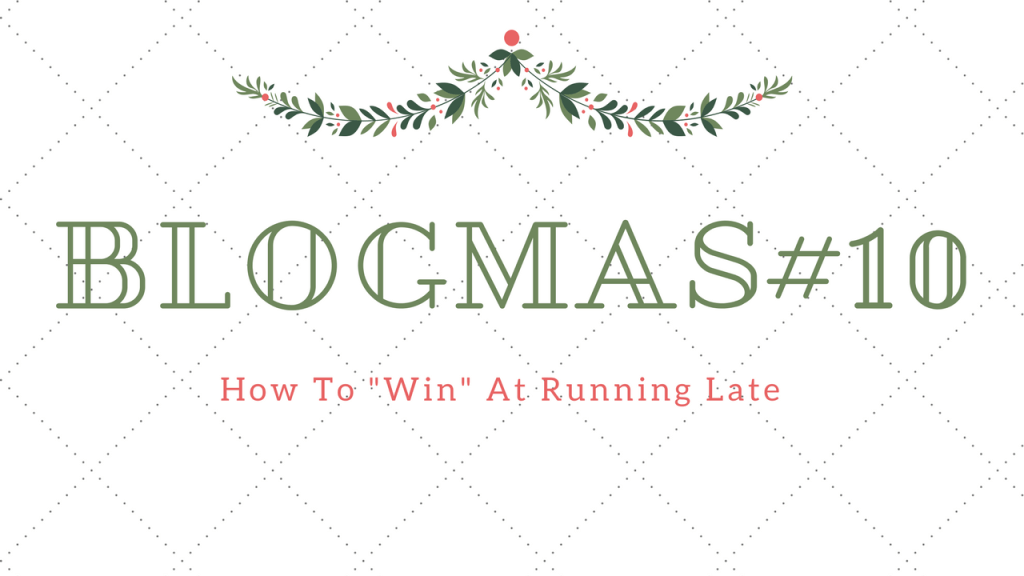 Blogmas #10: How To “Win” At Running&nbsp;Late