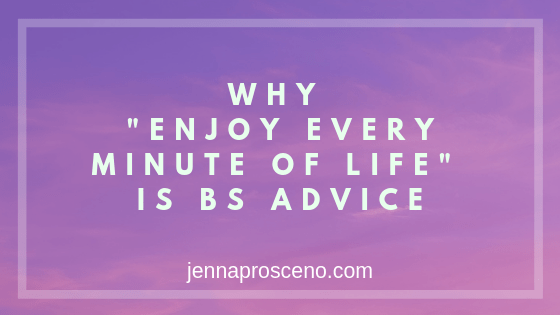 Why _Enjoy every minute of life_ is BS advice